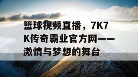 篮球视频直播，7K7K传奇霸业官方网——激情与梦想的舞台