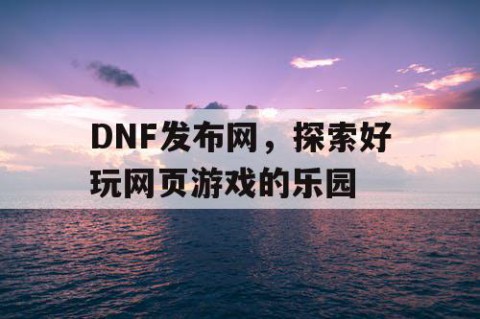 DNF发布网，探索好玩网页游戏的乐园