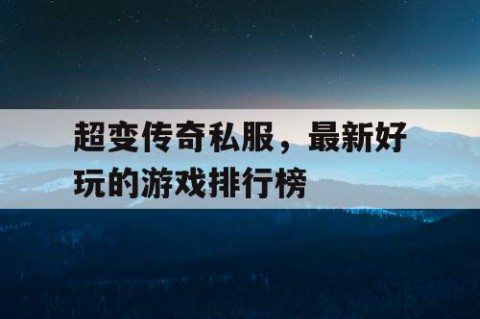 超变传奇私服，最新好玩的游戏排行榜
