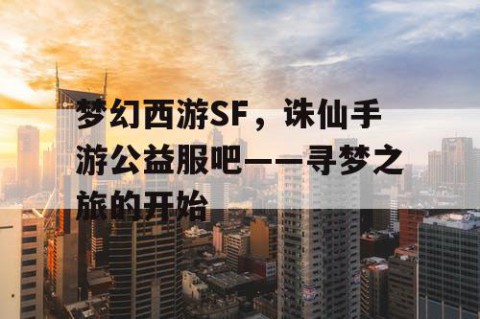 梦幻西游SF，诛仙手游公益服吧——寻梦之旅的开始