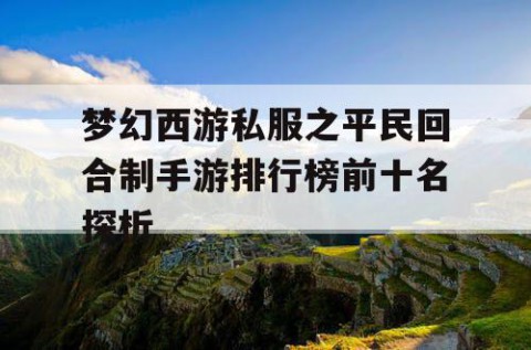 梦幻西游私服之平民回合制手游排行榜前十名探析