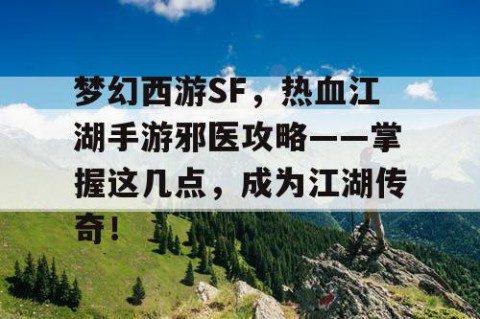 梦幻西游SF，热血江湖手游邪医攻略——掌握这几点，成为江湖传奇！