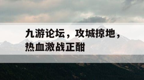 九游论坛，攻城掠地，热血激战正酣