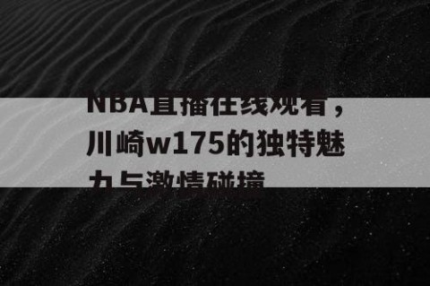 NBA直播在线观看，川崎w175的独特魅力与激情碰撞