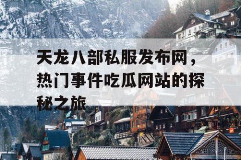 天龙八部私服发布网，热门事件吃瓜网站的探秘之旅