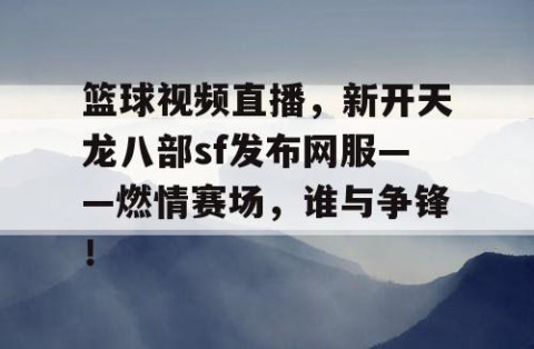 篮球视频直播,新开天龙八部sf发布网服——燃情赛场,谁与争锋!