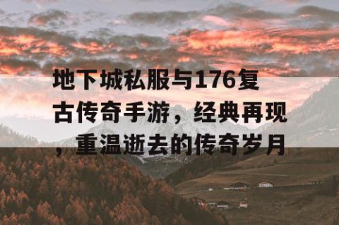 地下城私服与176复古传奇手游，经典再现，重温逝去的传奇岁月