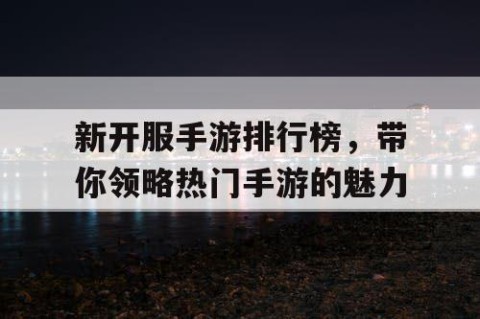 新开服手游排行榜，带你领略热门手游的魅力
