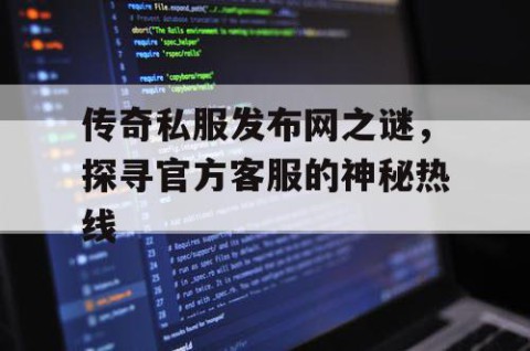 传奇私服发布网之谜,探寻官方客服的神秘热线
