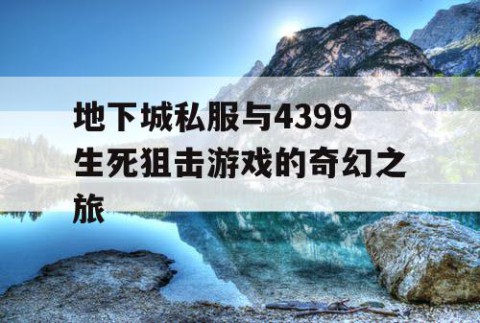 地下城私服与4399生死狙击游戏的奇幻之旅