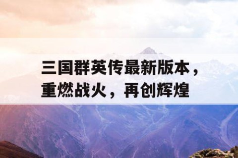 三国群英传最新版本，重燃战火，再创辉煌