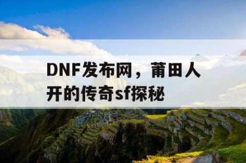 DNF发布网，莆田人开的传奇sf探秘