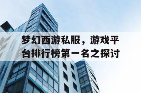 梦幻西游私服，游戏平台排行榜第一名之探讨