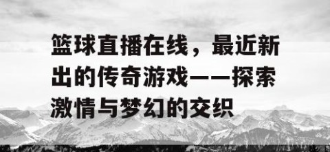 篮球直播在线，最近新出的传奇游戏——探索激情与梦幻的交织
