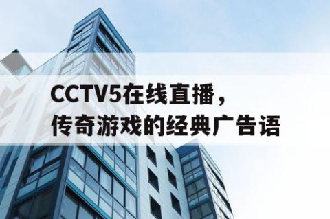 CCTV5在线直播，传奇游戏的经典广告语