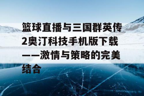 篮球直播与三国群英传2奥汀科技手机版下载——激情与策略的完美结合