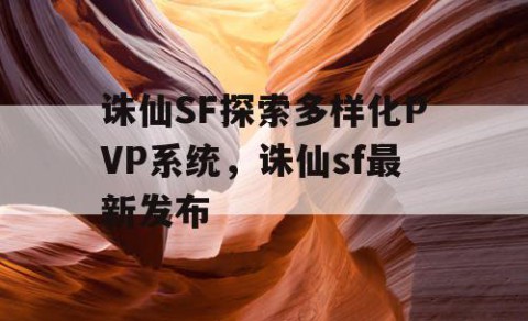 诛仙SF探索多样化PVP系统，诛仙sf最新发布