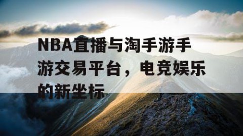 NBA直播与淘手游手游交易平台，电竞娱乐的新坐标
