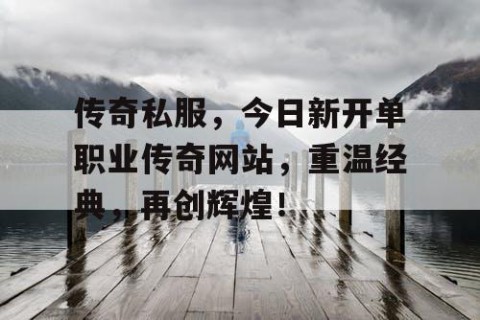 传奇私服,今日新开单职业传奇网站,重温经典,再创辉煌!