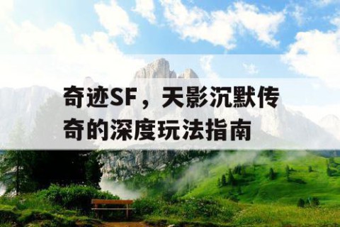 奇迹SF，天影沉默传奇的深度玩法指南
