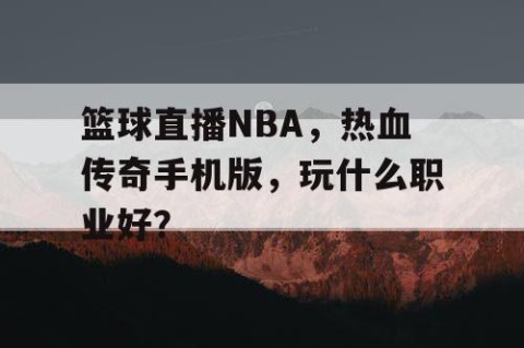 篮球直播NBA，热血传奇手机版，玩什么职业好？