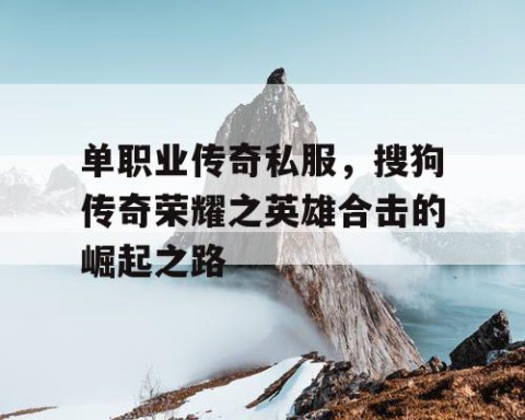 单职业传奇私服，搜狗传奇荣耀之英雄合击的崛起之路