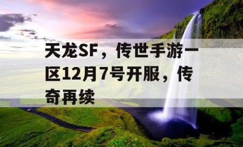 天龙SF，传世手游一区12月7号开服，传奇再续