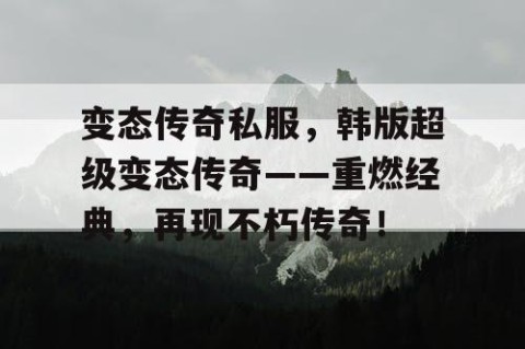 变态传奇私服，韩版超级变态传奇——重燃经典，再现不朽传奇！