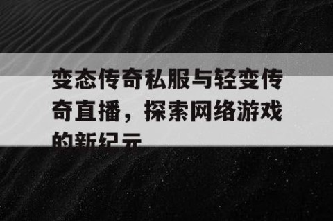 变态传奇私服与轻变传奇直播,探索网络游戏的新纪元