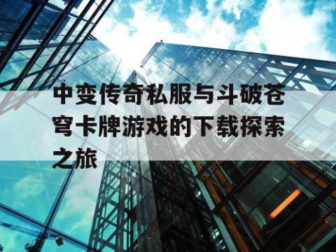 中变传奇私服与斗破苍穹卡牌游戏的下载探索之旅