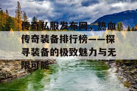 传奇私服发布网，热血传奇装备排行榜——探寻装备的极致魅力与无限可能