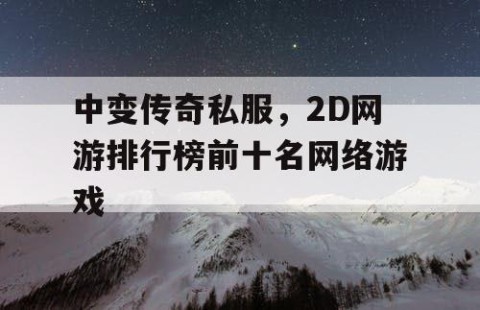 中变传奇私服，2D网游排行榜前十名网络游戏