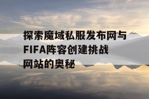 探索魔域私服发布网与FIFA阵容创建挑战网站的奥秘