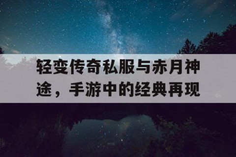 轻变传奇私服与赤月神途,手游中的经典再现