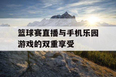 篮球赛直播与手机乐园游戏的双重享受