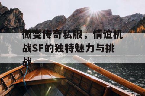 微变传奇私服，情谊机战SF的独特魅力与挑战