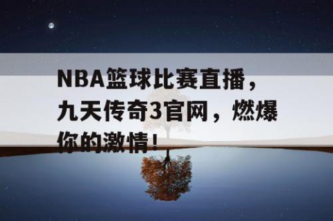 NBA篮球比赛直播，九天传奇3官网，燃爆你的激情！