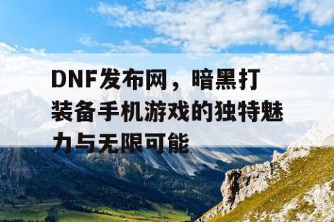 DNF发布网，暗黑打装备手机游戏的独特魅力与无限可能