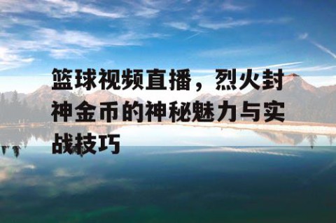 篮球视频直播，烈火封神金币的神秘魅力与实战技巧