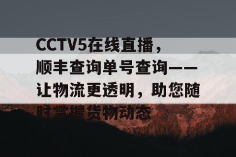 CCTV5在线直播,顺丰查询单号查询——让物流更透明,助您随时掌握货物动态