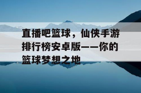 直播吧篮球，仙侠手游排行榜安卓版——你的篮球梦想之地