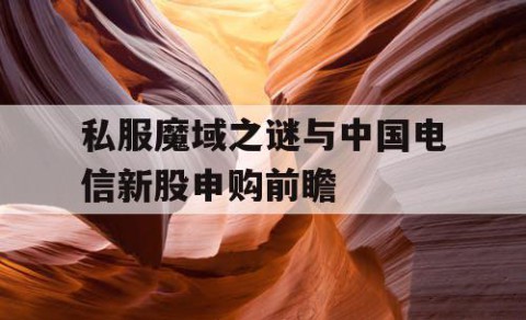 私服魔域之谜与中国电信新股申购前瞻
