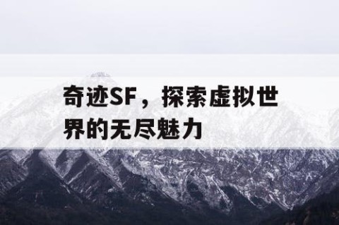 奇迹SF，探索虚拟世界的无尽魅力