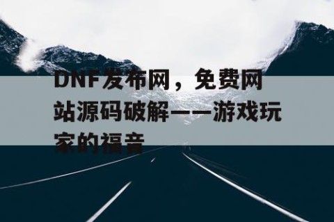 DNF发布网，免费网站源码破解——游戏玩家的福音