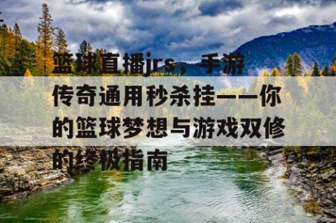 篮球直播jrs，手游传奇通用秒杀挂——你的篮球梦想与游戏双修的终极指南