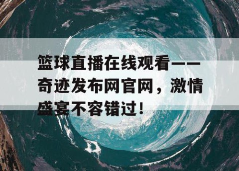 篮球直播在线观看——奇迹发布网官网，激情盛宴不容错过！