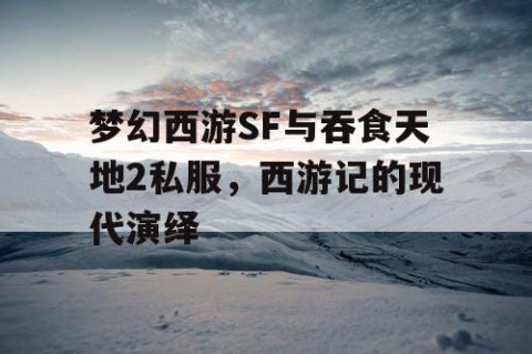 梦幻西游SF与吞食天地2私服，西游记的现代演绎