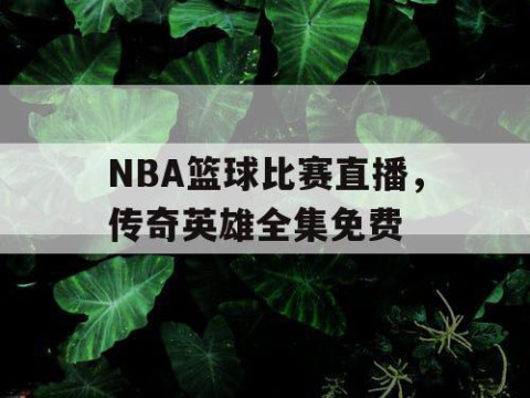 NBA篮球比赛直播，传奇英雄全集免费