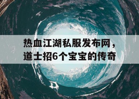 热血江湖私服发布网，道士招6个宝宝的传奇