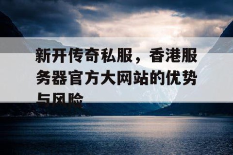 新开传奇私服，香港服务器官方大网站的优势与风险